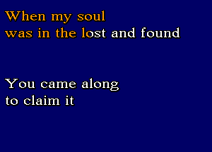 TWhen my soul
was in the lost and found

You came along
to claim it