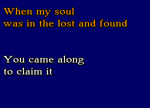 TWhen my soul
was in the lost and found

You came along
to claim it