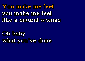 You make me feel
you make me feel
like a natural woman

Oh baby
What you've done I