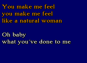 You make me feel
you make me feel
like a natural woman

Oh baby
What you've done to me