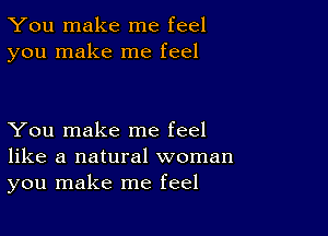 You make me feel
you make me feel

You make me feel
like a natural woman
you make me feel