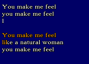 You make me feel

you make me feel
1

You make me feel
like a natural woman
you make me feel