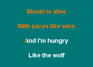 Mouth is alive

With juices like wine

And I'm hungry

Like the wolf