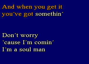 And when you get it
you've got somethin'

Don't worry
bause I'm comin'
I'm a soul man