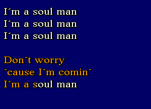 I'm a soul man
I'm a soul man
I'm a soul man

Don't worry
bause I'm comin'
I'm a soul man