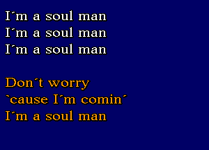 I'm a soul man
I'm a soul man
I'm a soul man

Don't worry
bause I'm comin'
I'm a soul man