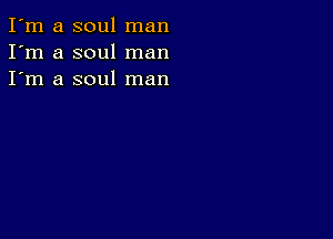 I'm a soul man
I'm a soul man
I'm a soul man