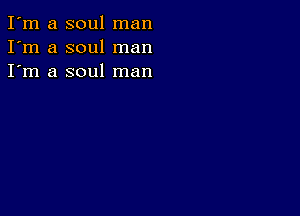 I'm a soul man
I'm a soul man
I'm a soul man