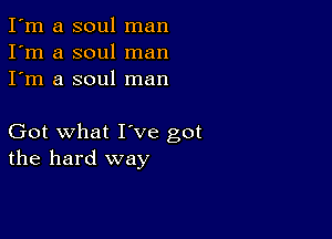 I'm a soul man
I'm a soul man
I'm a soul man

Got what I've got
the hard way