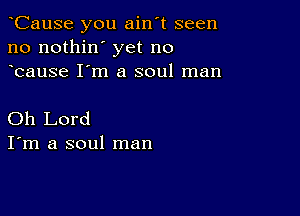 oCause you ain't seen
no nothin' yet no
ocause I'm a soul man

Oh Lord
I'm a soul man