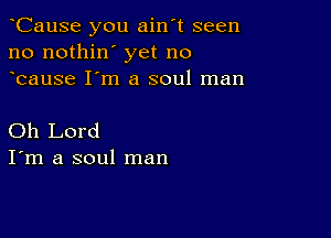 oCause you ain't seen
no nothin' yet no
ocause I'm a soul man

Oh Lord
I'm a soul man