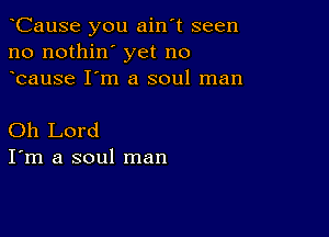 oCause you ain't seen
no nothin' yet no
ocause I'm a soul man

Oh Lord
I'm a soul man