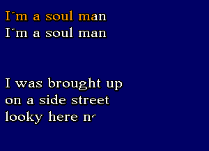 I'm a soul man
I'm a soul man

I was brought up
on a Side street
looky here nr