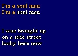 I'm a soul man
I'm a soul man

I was brought up
on a Side street
looky here now