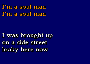 I'm a soul man
I'm a soul man

I was brought up
on a Side street
looky here now