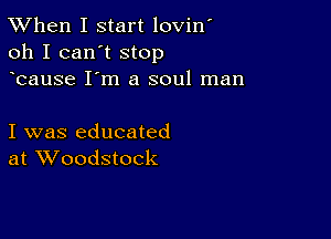 TWhen I start lovin'
oh I can't stop
bause I'm a soul man

I was educated
at Woodstock