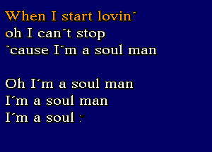 TWhen I start lovin'
oh I can't stop
bause I'm a soul man

Oh I'm a soul man
I'm a soul man
I'm a soul