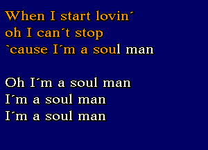 TWhen I start lovin'
oh I can't stop
bause I'm a soul man

Oh I'm a soul man
I'm a soul man
I'm a soul man