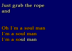 Just grab the rope
and

Oh I'm a soul man
I'm a soul man
I'm a soul man