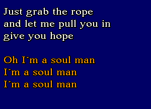 Just grab the rope
and let me pull you in
give you hope

Oh I'm a soul man
I'm a soul man
I'm a soul man