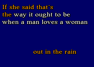 If she said that's
the way it ought to be
when a man loves a woman

out in the rain