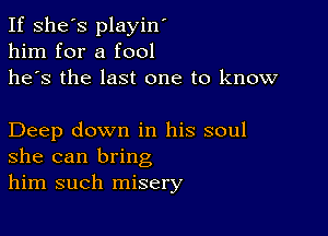 If she's playin'
him for a fool
he's the last one to know

Deep down in his soul
she can bring
him such misery