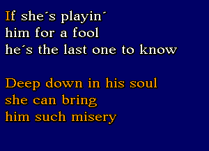 If she's playin'
him for a fool
he's the last one to know

Deep down in his soul
she can bring
him such misery