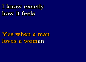 I know exactly
how it feels

Yes when a man
loves a woman