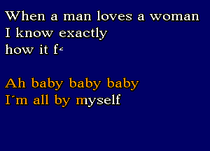 TWhen a man loves a woman
I know exactly
how it P

Ah baby baby baby
I'm all by myself