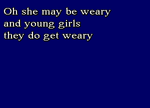 011 she may be weary
and young girls
they do get weary