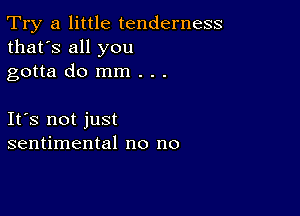 Try a little tenderness
that's all you

gotta do mm . . .

Ifs not just
sentimental no no