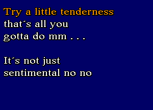 Try a little tenderness
that's all you

gotta do mm . . .

Ifs not just
sentimental no no