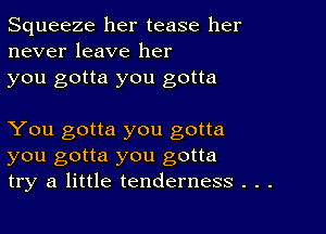 Squeeze her tease her
never leave her
you gotta you gotta

You gotta you gotta
you gotta you gotta
try a little tenderness . . .