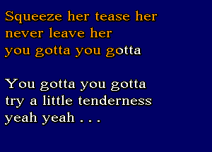 Squeeze her tease her
never leave her

you gotta you gotta

You gotta you gotta
try a little tenderness
yeah yeah . . .