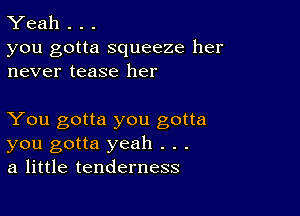 Yeah . . .

you gotta squeeze her
never tease her

You gotta you gotta
you gotta yeah . . .
a little tenderness