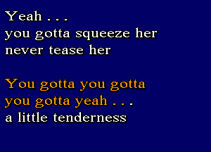 Yeah . . .

you gotta squeeze her
never tease her

You gotta you gotta
you gotta yeah . . .
a little tenderness