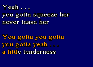 Yeah . . .

you gotta squeeze her
never tease her

You gotta you gotta
you gotta yeah . . .
a little tenderness