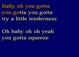 Baby oh you gotta
you gotta you gotta
try a little tenderness

Oh baby oh oh yeah
you gotta squeeze