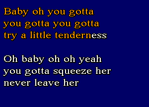 Baby oh you gotta
you gotta you gotta
try a little tenderness

Oh baby oh oh yeah
you gotta squeeze her
never leave her