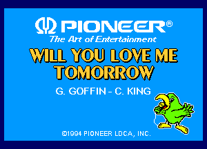 (U) FDIIDNEEW

7715- A)? ofEntertainment

WILL YOU LOVE ME
TOMORROW

G. GOFFIN - 0. KING

P
we .
a Q

j.
0199 PIONEER LUCA, INC K