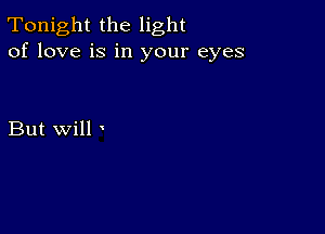 Tonight the light
of love is in your eyes

But will '