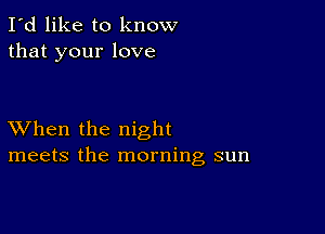 I'd like to know
that your love

XVhen the night
meets the morning sun