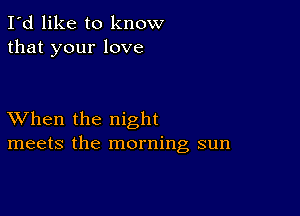 I'd like to know
that your love

XVhen the night
meets the morning sun