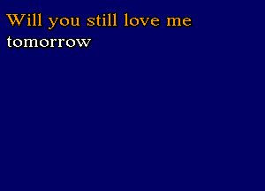 TWill you still love me
tomorrow