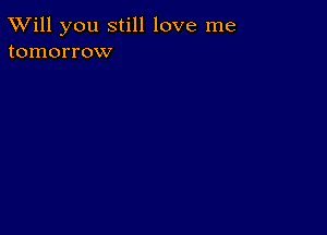 TWill you still love me
tomorrow