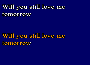 TWill you still love me
tomorrow

XVill you still love me
tomorrow