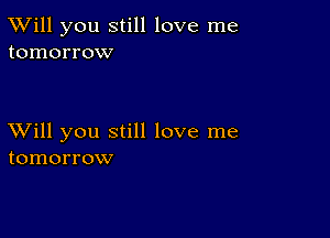 TWill you still love me
tomorrow

XVill you still love me
tomorrow