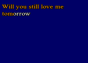 TWill you still love me
tomorrow