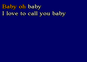 Baby 011 baby
I love to call you baby