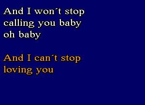 And I won't stop

calling you baby
oh baby

And I can't stop
loving you